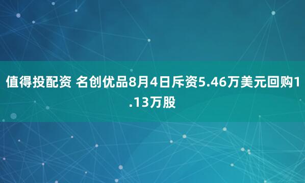 值得投配资 名创优品8月4日斥资5.46万美元回购1.13万股