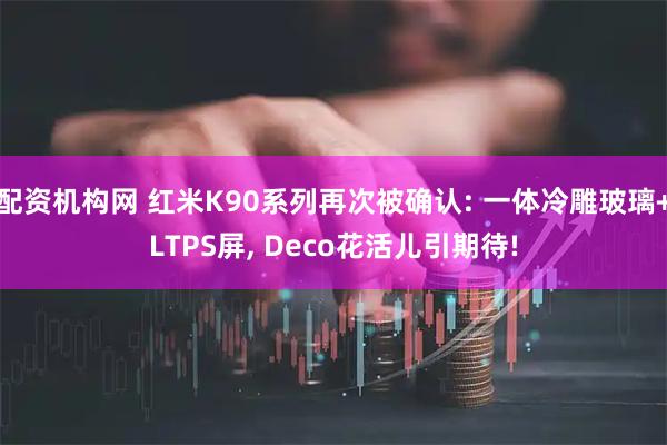 配资机构网 红米K90系列再次被确认: 一体冷雕玻璃+LTPS屏, Deco花活儿引期待!