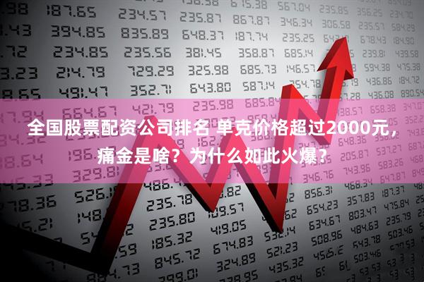 全国股票配资公司排名 单克价格超过2000元，痛金是啥？为什么如此火爆？