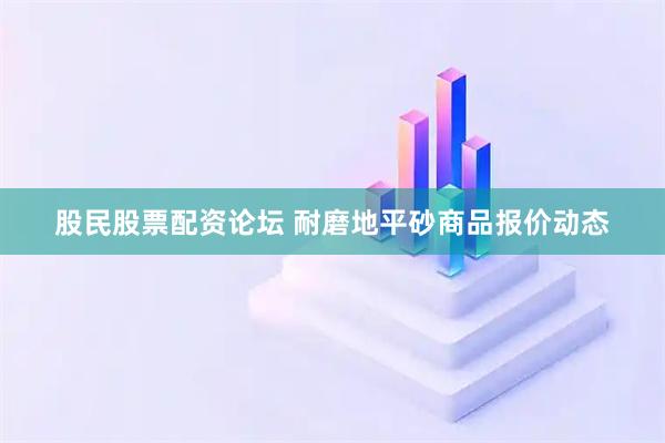 股民股票配资论坛 耐磨地平砂商品报价动态