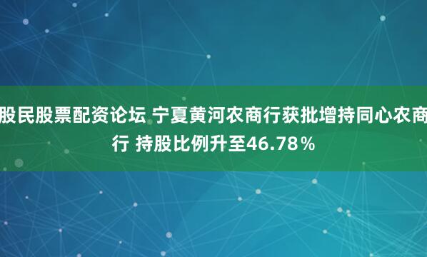 股民股票配资论坛 宁夏黄河农商行获批增持同心农商行 持股比例升至46.78％