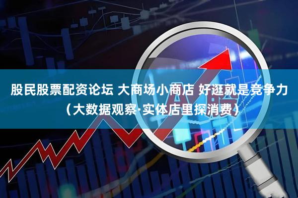 股民股票配资论坛 大商场小商店 好逛就是竞争力（大数据观察·实体店里探消费）