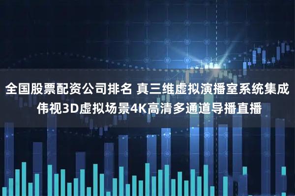 全国股票配资公司排名 真三维虚拟演播室系统集成 伟视3D虚拟场景4K高清多通道导播直播