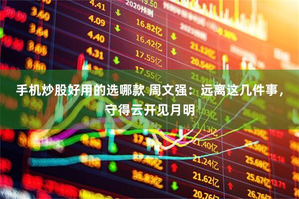 手机炒股好用的选哪款 周文强：远离这几件事，守得云开见月明