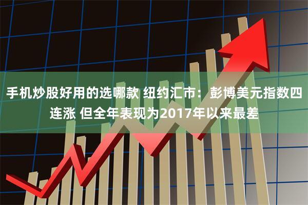 手机炒股好用的选哪款 纽约汇市：彭博美元指数四连涨 但全年表现为2017年以来最差