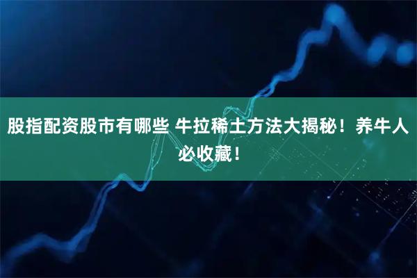 股指配资股市有哪些 牛拉稀土方法大揭秘！养牛人必收藏！