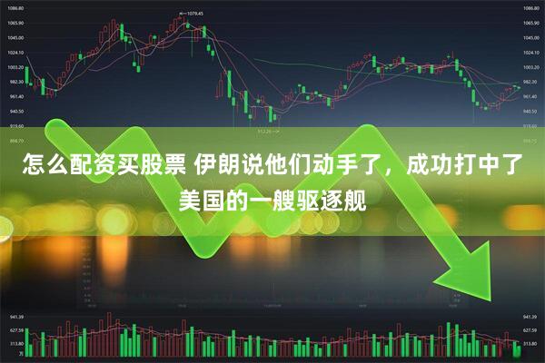 怎么配资买股票 伊朗说他们动手了，成功打中了美国的一艘驱逐舰