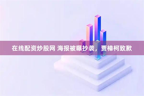 在线配资炒股网 海报被曝抄袭，贾樟柯致歉