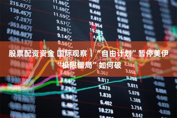 股票配资资金 国际观察丨“自由计划”暂停　美伊“极限僵局”如何破