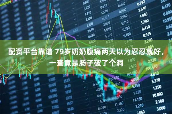配资平台靠谱 79岁奶奶腹痛两天以为忍忍就好，一查竟是肠子破了个洞