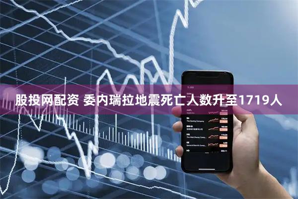 股投网配资 委内瑞拉地震死亡人数升至1719人